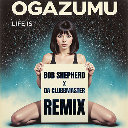 OGAZUMU x BOB SHEPHERD x DA CLUBBMASTER - LIFE IS REMIX