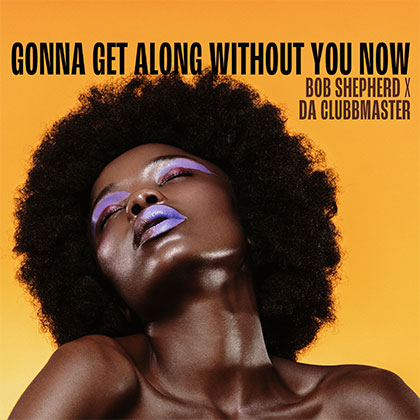 BOB SHEPHERD x DA CLUBBMASTER - GONNA GET ALONG WITHOUT YOU NOW